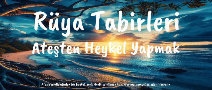 Ateşten Heykel Yapmak